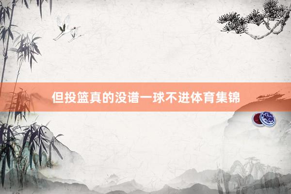 但投篮真的没谱一球不进体育集锦