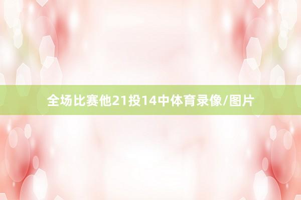全场比赛他21投14中体育录像/图片
