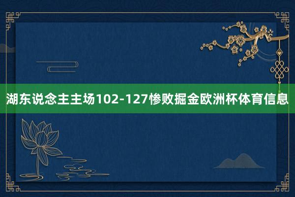 湖东说念主主场102-127惨败掘金欧洲杯体育信息