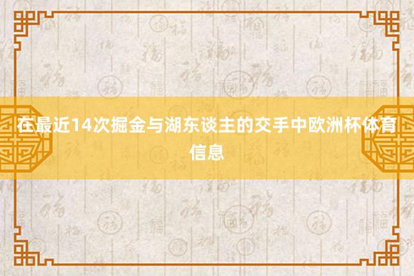 在最近14次掘金与湖东谈主的交手中欧洲杯体育信息