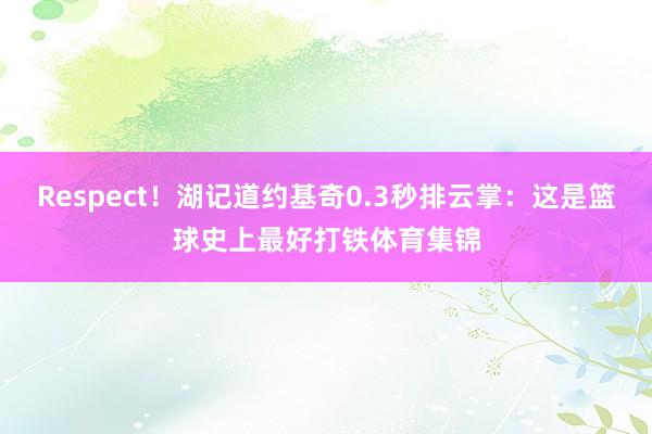 Respect！湖记道约基奇0.3秒排云掌：这是篮球史上最好打铁体育集锦