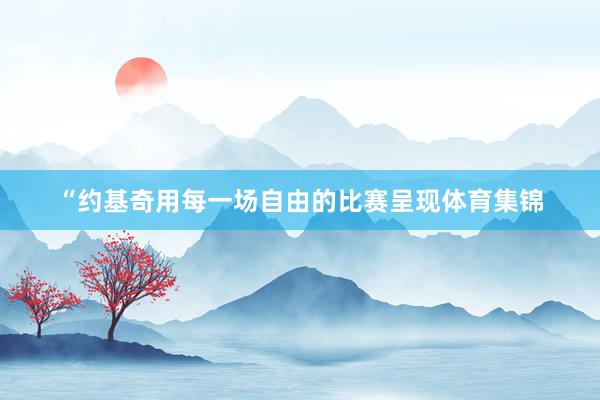 “约基奇用每一场自由的比赛呈现体育集锦