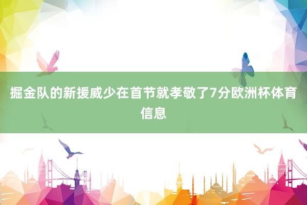 掘金队的新援威少在首节就孝敬了7分欧洲杯体育信息