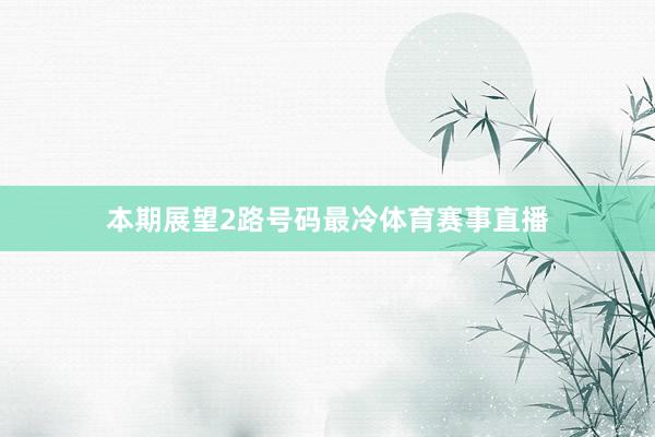 本期展望2路号码最冷体育赛事直播