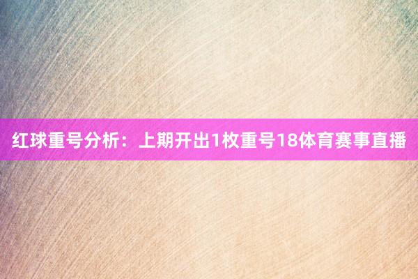 红球重号分析：上期开出1枚重号18体育赛事直播