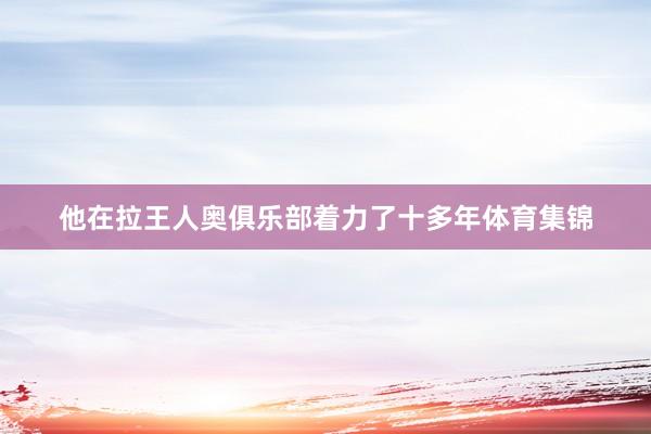 他在拉王人奥俱乐部着力了十多年体育集锦