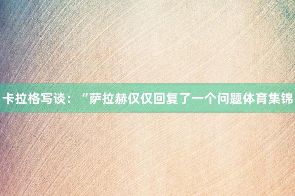 卡拉格写谈：“萨拉赫仅仅回复了一个问题体育集锦