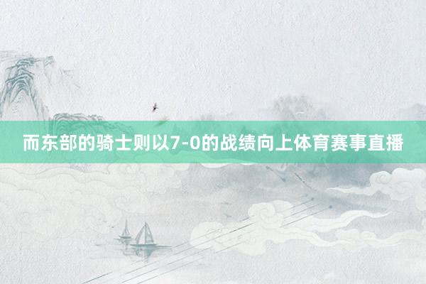 而东部的骑士则以7-0的战绩向上体育赛事直播