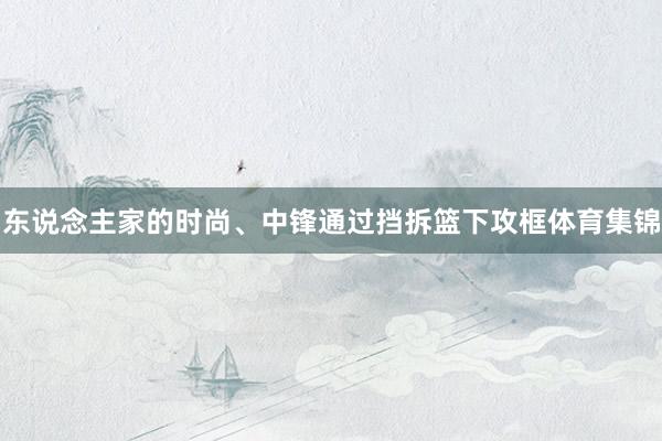 东说念主家的时尚、中锋通过挡拆篮下攻框体育集锦