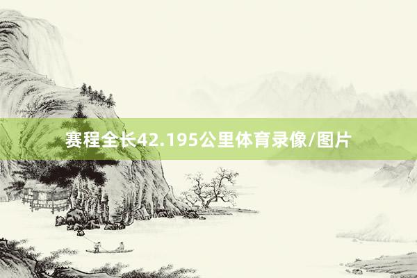赛程全长42.195公里体育录像/图片