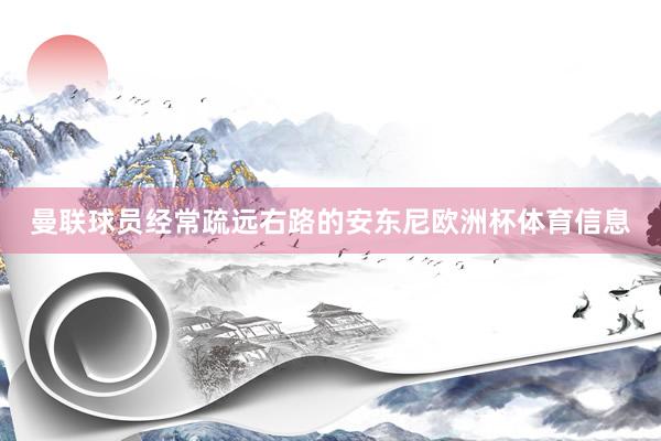 曼联球员经常疏远右路的安东尼欧洲杯体育信息