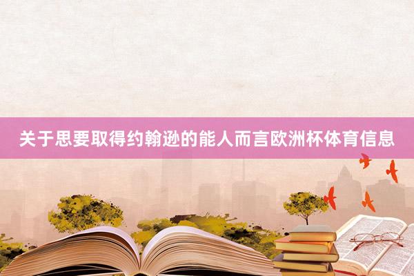关于思要取得约翰逊的能人而言欧洲杯体育信息
