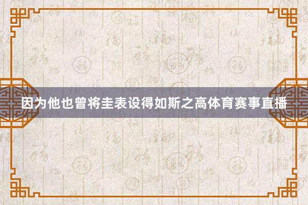 因为他也曾将圭表设得如斯之高体育赛事直播