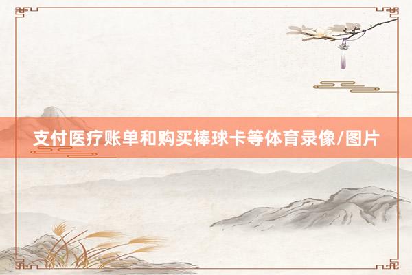支付医疗账单和购买棒球卡等体育录像/图片