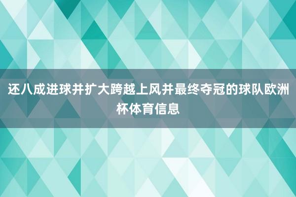 还八成进球并扩大跨越上风并最终夺冠的球队欧洲杯体育信息