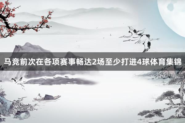 马竞前次在各项赛事畅达2场至少打进4球体育集锦