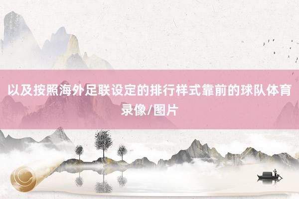 以及按照海外足联设定的排行样式靠前的球队体育录像/图片