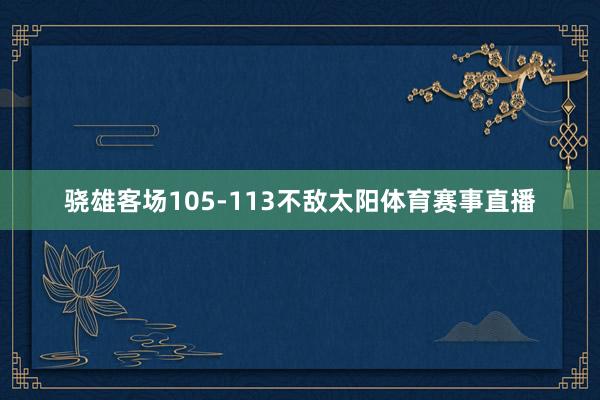 骁雄客场105-113不敌太阳体育赛事直播