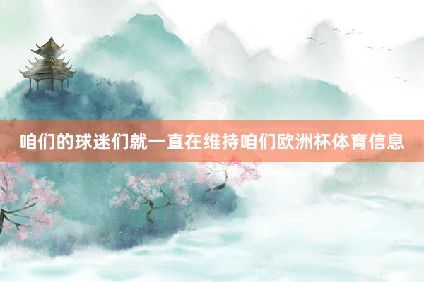咱们的球迷们就一直在维持咱们欧洲杯体育信息