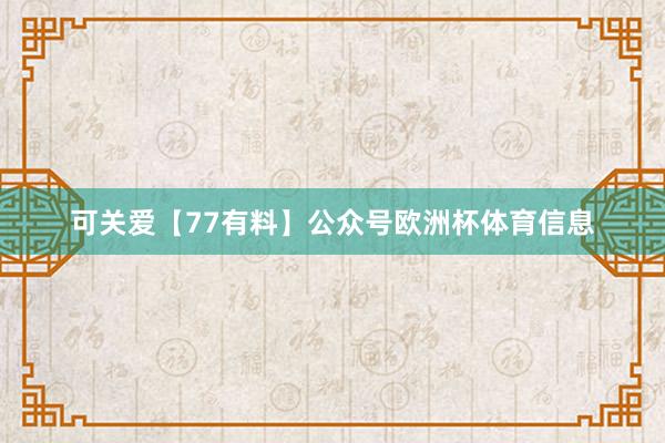 可关爱【77有料】公众号欧洲杯体育信息