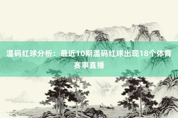 温码红球分析：最近10期温码红球出现18个体育赛事直播