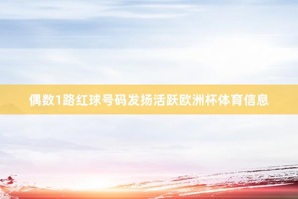 偶数1路红球号码发扬活跃欧洲杯体育信息
