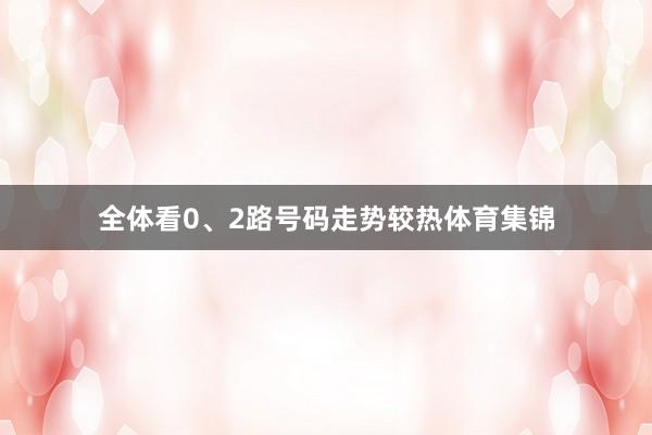 全体看0、2路号码走势较热体育集锦