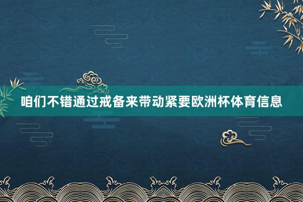 咱们不错通过戒备来带动紧要欧洲杯体育信息