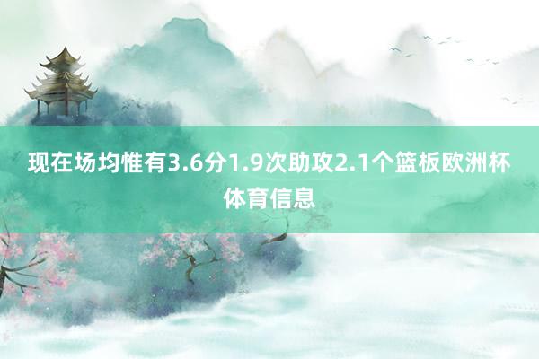 现在场均惟有3.6分1.9次助攻2.1个篮板欧洲杯体育信息