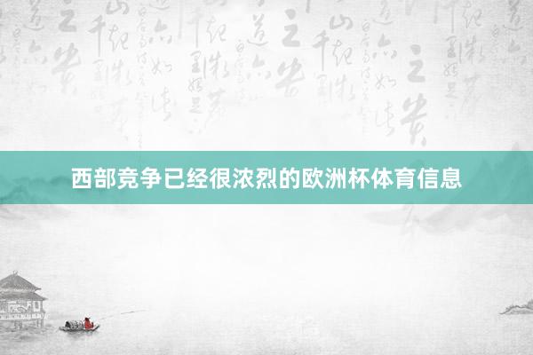 西部竞争已经很浓烈的欧洲杯体育信息