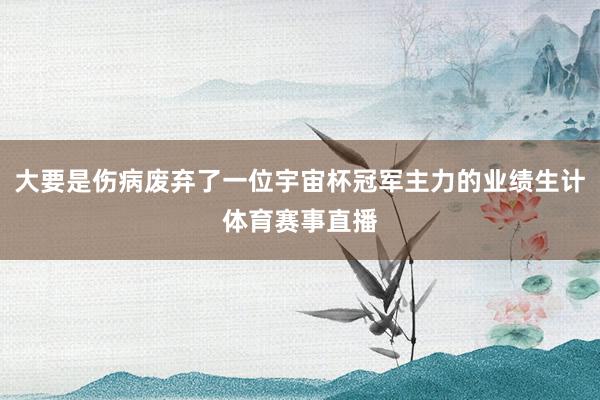 大要是伤病废弃了一位宇宙杯冠军主力的业绩生计体育赛事直播