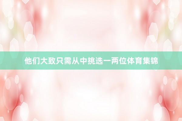 他们大致只需从中挑选一两位体育集锦