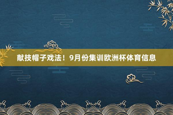 献技帽子戏法！9月份集训欧洲杯体育信息