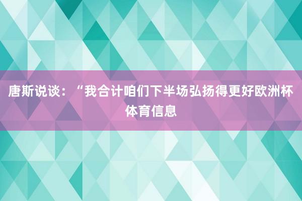 唐斯说谈：“我合计咱们下半场弘扬得更好欧洲杯体育信息