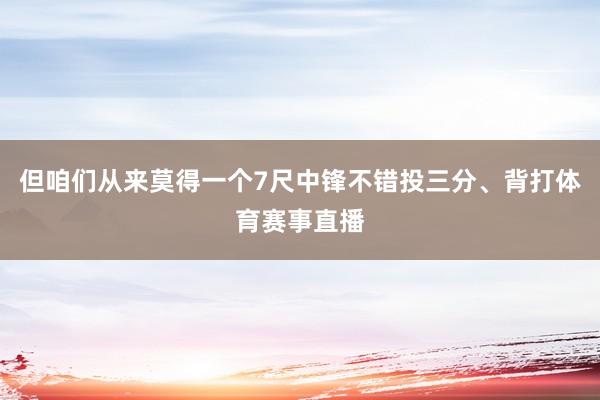 但咱们从来莫得一个7尺中锋不错投三分、背打体育赛事直播