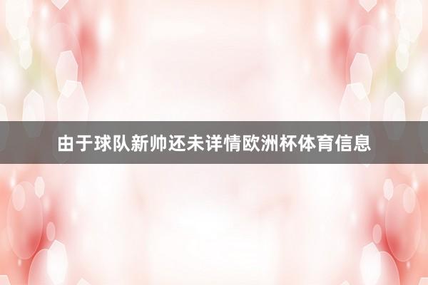 由于球队新帅还未详情欧洲杯体育信息