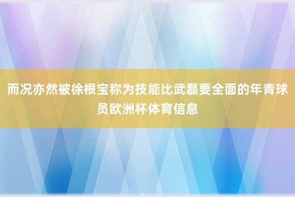 而况亦然被徐根宝称为技能比武磊要全面的年青球员欧洲杯体育信息
