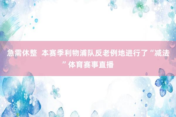 急需休整  本赛季利物浦队反老例地进行了“减法”体育赛事直播