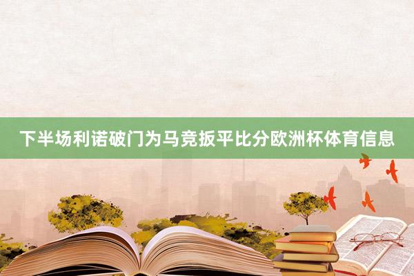 下半场利诺破门为马竞扳平比分欧洲杯体育信息