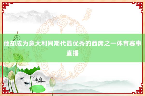 他却成为意大利同期代最优秀的西席之一体育赛事直播