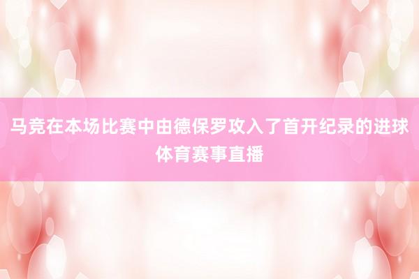 马竞在本场比赛中由德保罗攻入了首开纪录的进球体育赛事直播