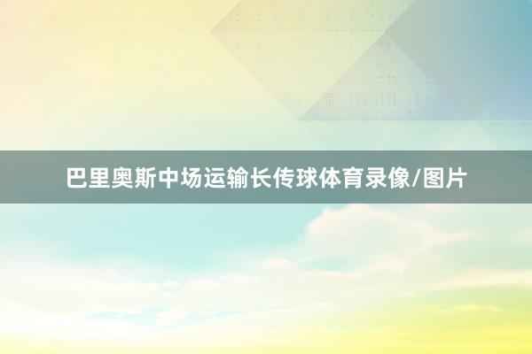 巴里奥斯中场运输长传球体育录像/图片