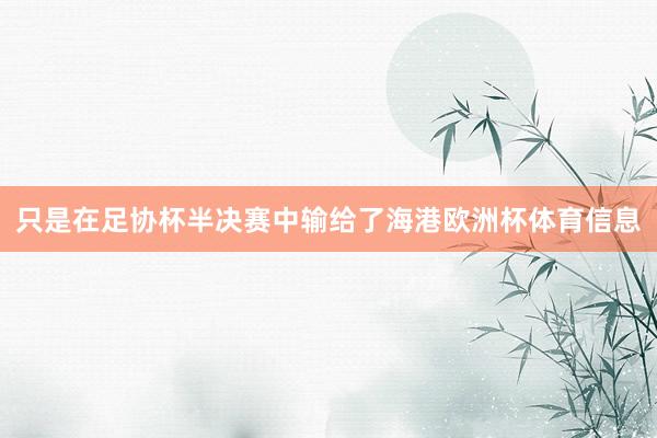 只是在足协杯半决赛中输给了海港欧洲杯体育信息