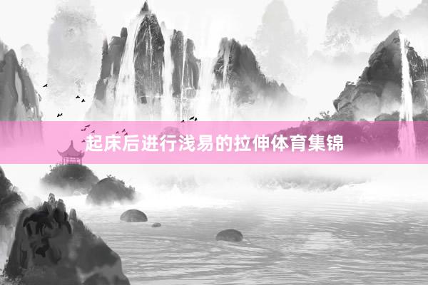 起床后进行浅易的拉伸体育集锦