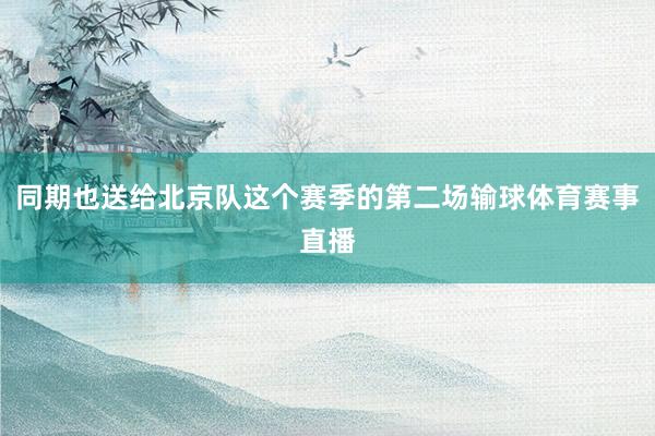 同期也送给北京队这个赛季的第二场输球体育赛事直播