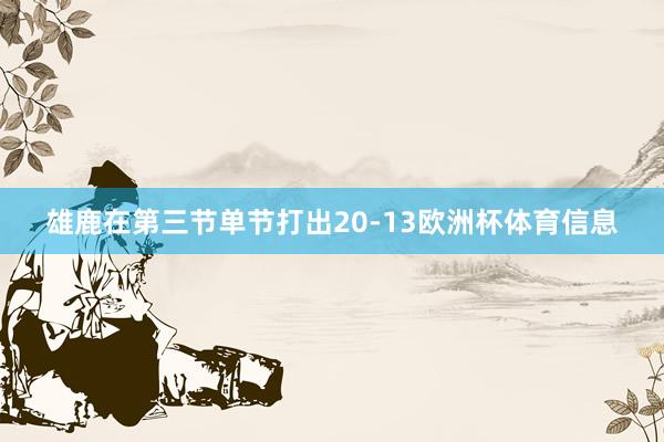 雄鹿在第三节单节打出20-13欧洲杯体育信息