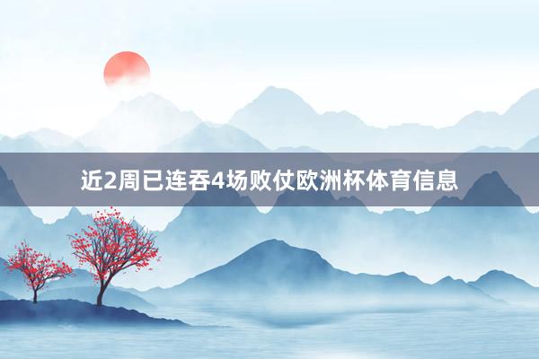 近2周已连吞4场败仗欧洲杯体育信息