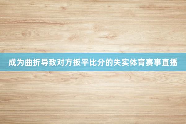 成为曲折导致对方扳平比分的失实体育赛事直播