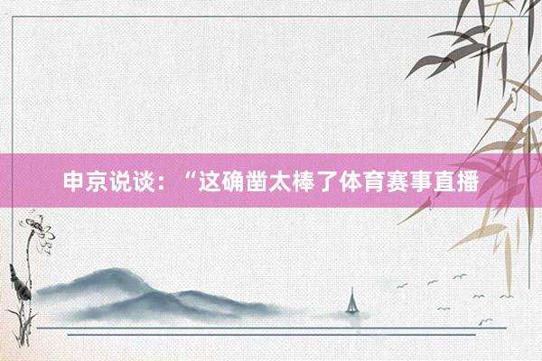 申京说谈：“这确凿太棒了体育赛事直播