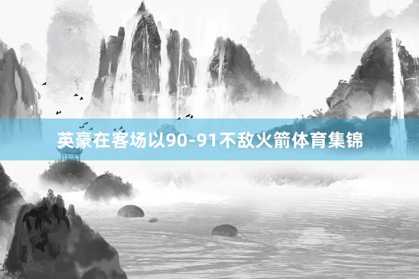 英豪在客场以90-91不敌火箭体育集锦